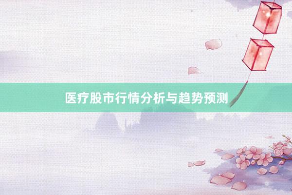 医疗股市行情分析与趋势预测