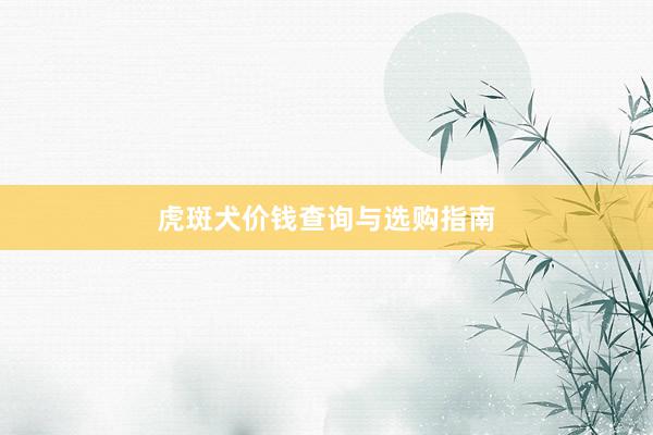 虎斑犬价钱查询与选购指南